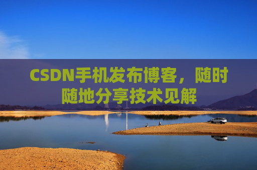 CSDN手机发布博客，随时随地分享技术见解